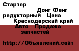 Стартер  3415538. C3415538 ,QD2745B (WD61509) Донг Фенг  редукторный › Цена ­ 13 500 - Краснодарский край Авто » Продажа запчастей   